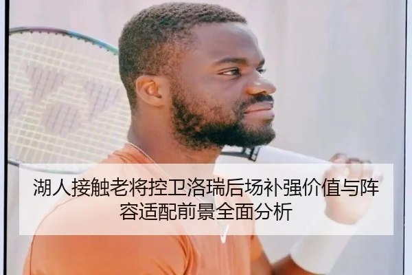 湖人接触老将控卫洛瑞后场补强价值与阵容适配前景全面分析