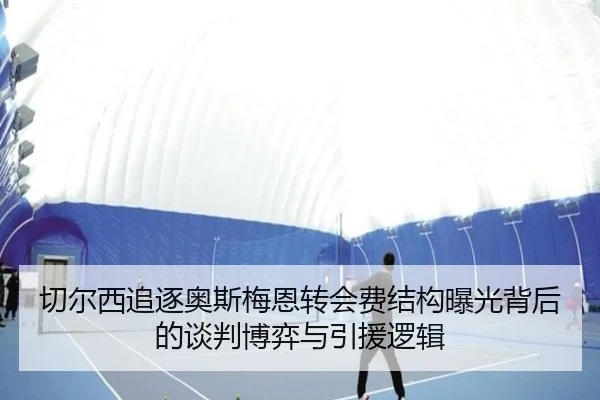 切尔西追逐奥斯梅恩转会费结构曝光背后的谈判博弈与引援逻辑
