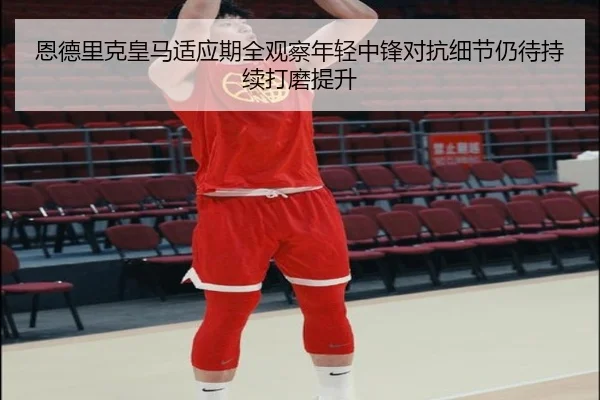 恩德里克皇马适应期全观察年轻中锋对抗细节仍待持续打磨提升