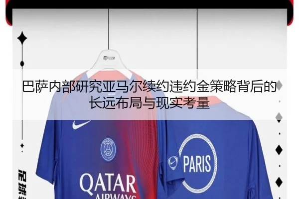 巴萨内部研究亚马尔续约违约金策略背后的长远布局与现实考量