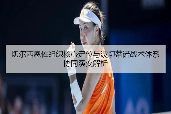 切尔西恩佐组织核心定位与波切蒂诺战术体系协同演变解析