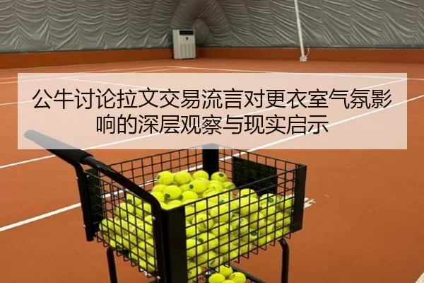 公牛讨论拉文交易流言对更衣室气氛影响的深层观察与现实启示