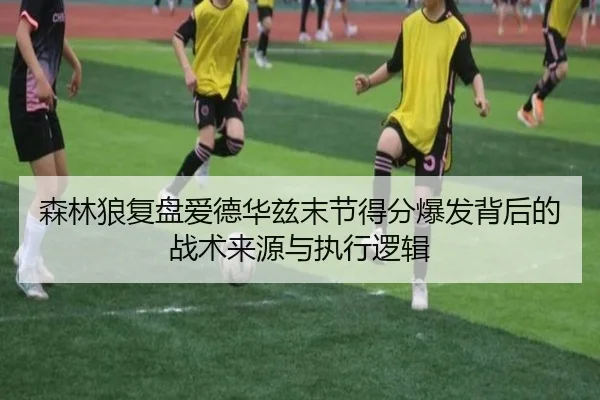 森林狼复盘爱德华兹末节得分爆发背后的战术来源与执行逻辑