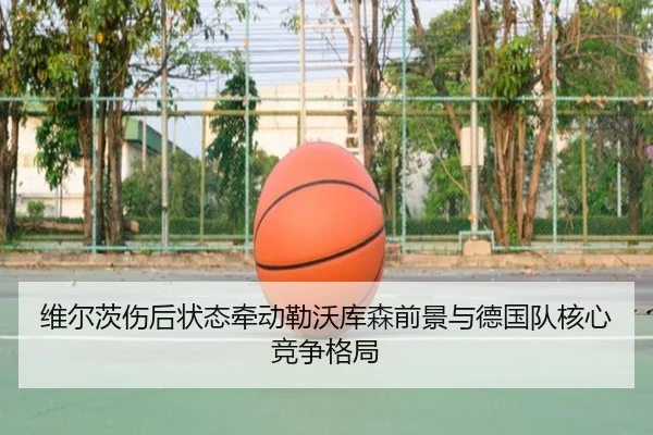 维尔茨伤后状态牵动勒沃库森前景与德国队核心竞争格局
