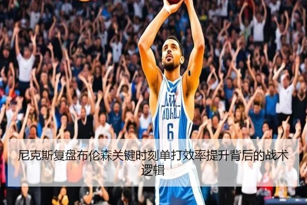 尼克斯复盘布伦森关键时刻单打效率提升背后的战术逻辑