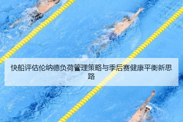 快船评估伦纳德负荷管理策略与季后赛健康平衡新思路