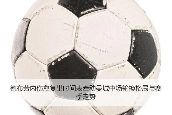 德布劳内伤愈复出时间表牵动曼城中场轮换格局与赛季走势