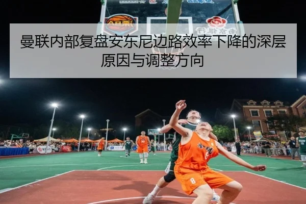 曼联内部复盘安东尼边路效率下降的深层原因与调整方向