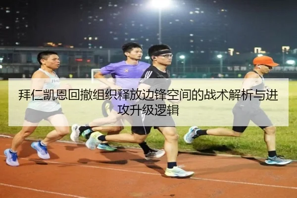 拜仁凯恩回撤组织释放边锋空间的战术解析与进攻升级逻辑