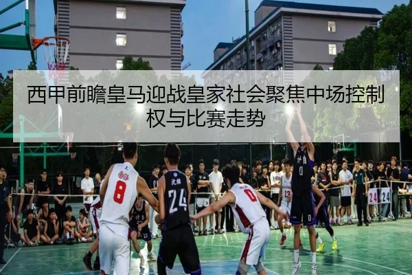 西甲前瞻皇马迎战皇家社会聚焦中场控制权与比赛走势