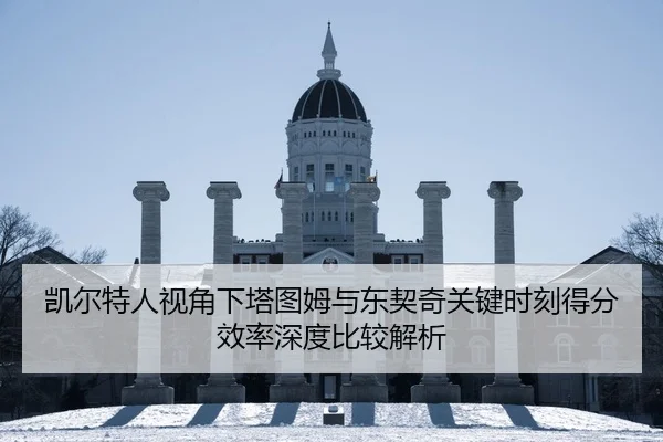 凯尔特人视角下塔图姆与东契奇关键时刻得分效率深度比较解析