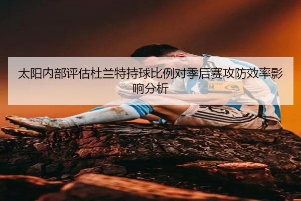 太阳内部评估杜兰特持球比例对季后赛攻防效率影响分析