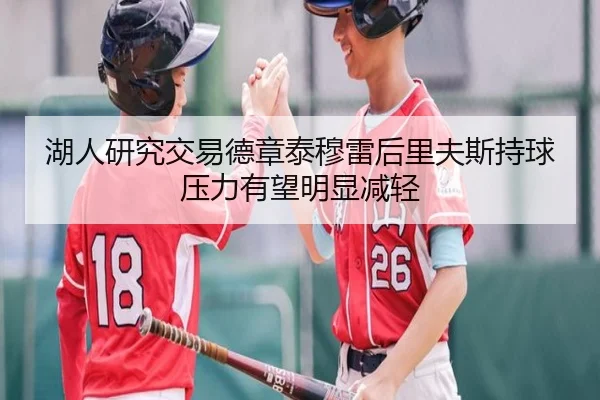 湖人研究交易德章泰穆雷后里夫斯持球压力有望明显减轻